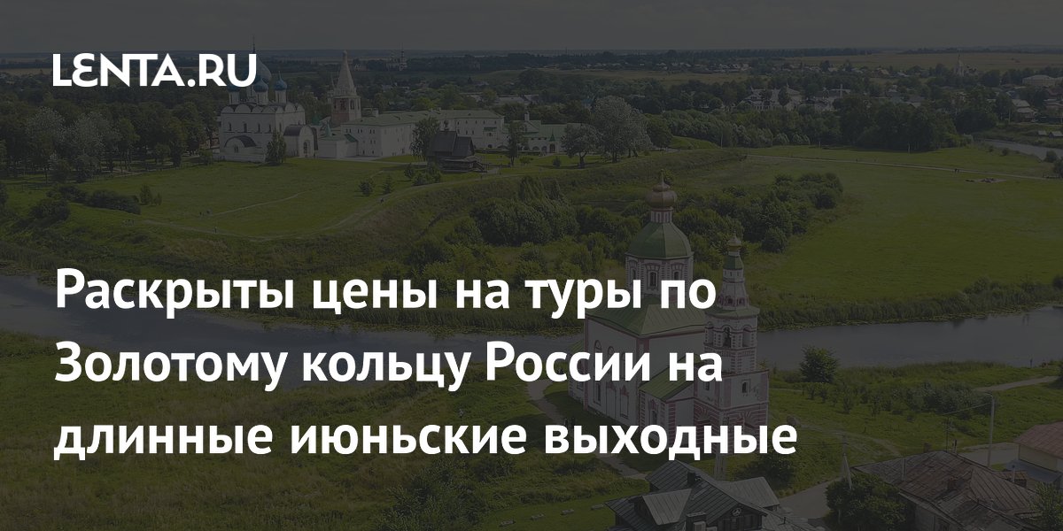 Туры по Золотому кольцу России на июньские выходные: цены от 23 тысяч рублей