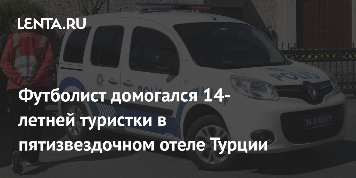 Футболист домогался 14-летней туристки в пятизвездочном отеле Турции