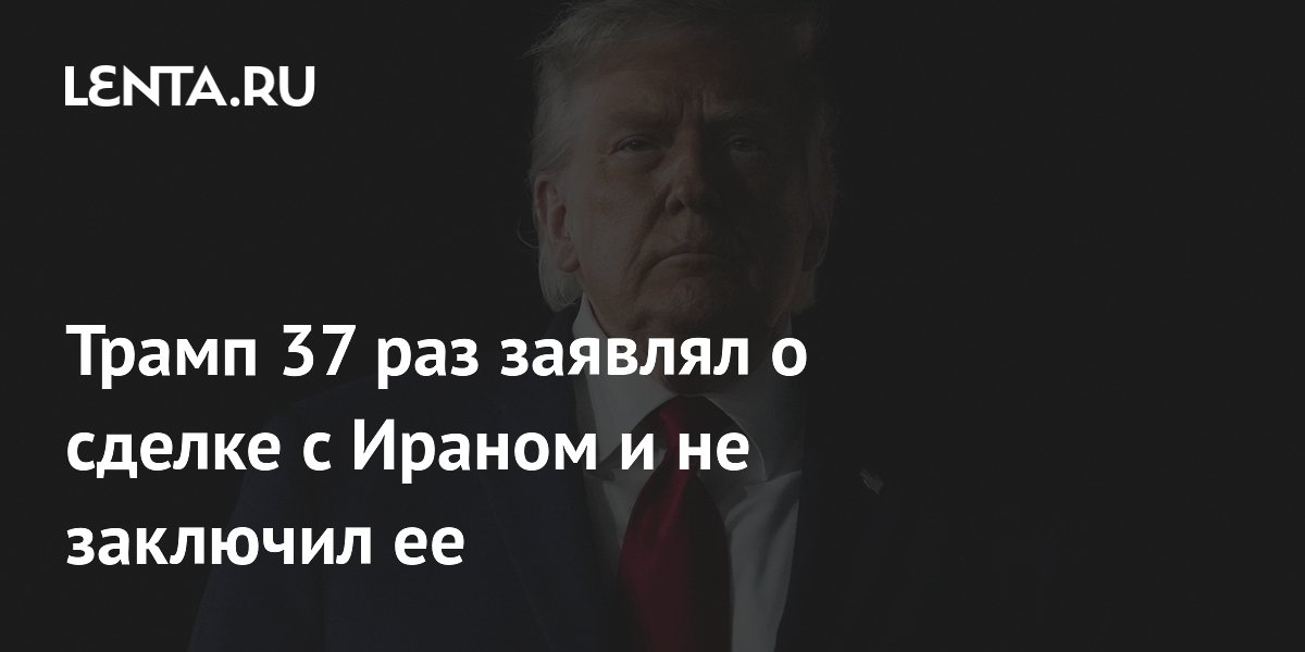 Трамп 37 раз обещал сделку с Ираном, но так и не заключил её — CNN