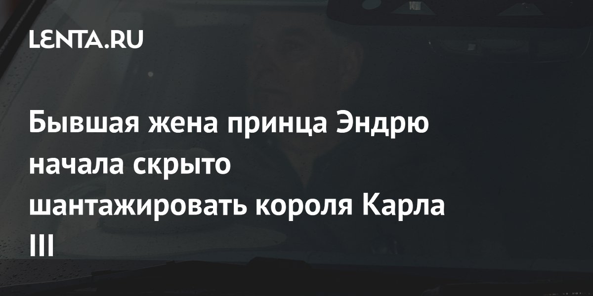 Сара Фергюсон шантажирует короля Карла III: требует пожизненное содержание за молчание Сара Фергюсон шантажирует короля Карла III: требует пожизненное содержание за молчание