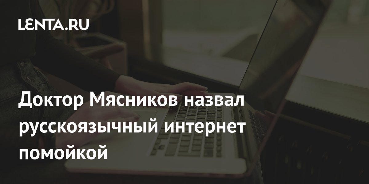 «Помойка»: врач Мясников о русскоязычном интернете