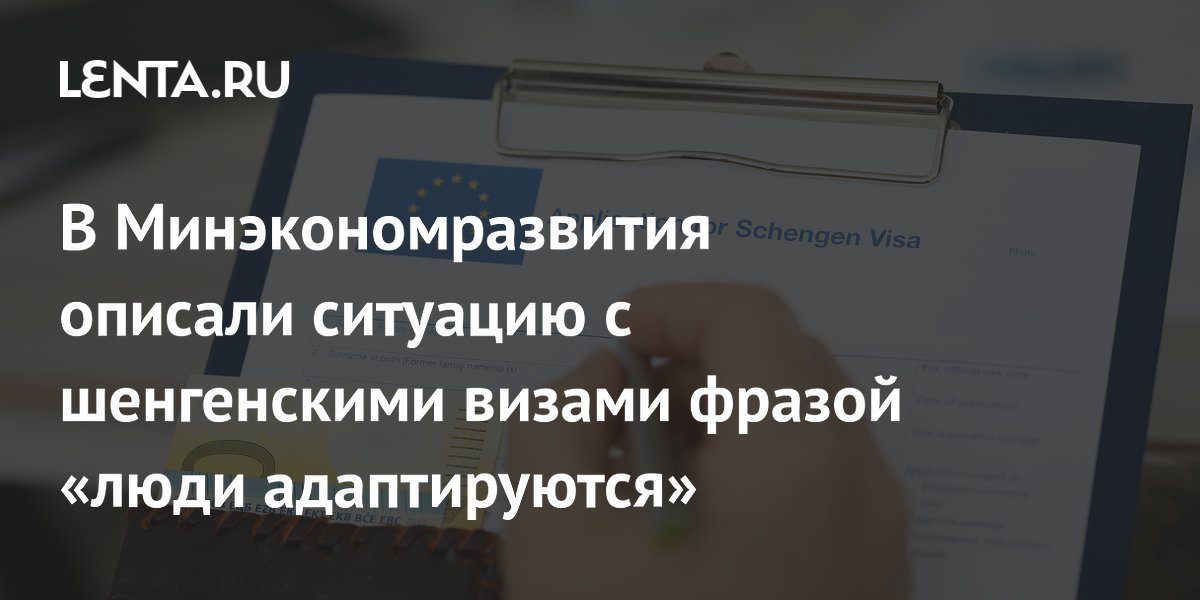 Шенгенские визы для россиян: число не упало, но сроки выросли — в Минэкономразвития рассказали об адаптации