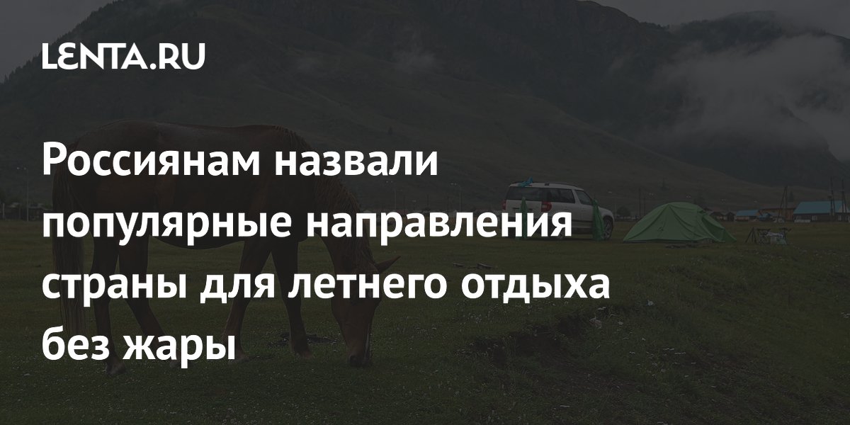 Названы популярные направления для летнего отдыха без жары в России