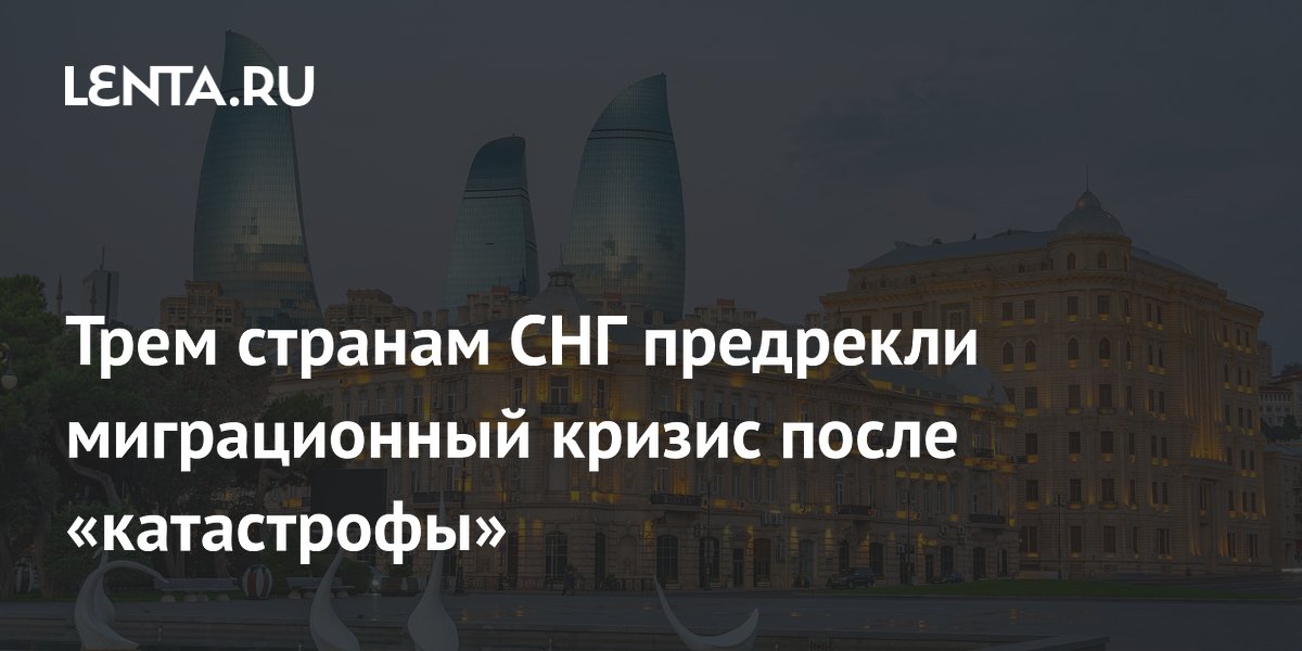 Три страны СНГ под угрозой миграционного кризиса: Армения, Азербайджан и Туркменистан Три страны СНГ под угрозой миграционного кризиса: Армения, Азербайджан и Туркменистан