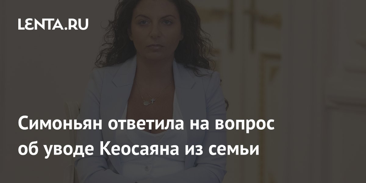 Симоньян пожелала здоровья девушке, спросившей об уводе Кеосаяна из семьи