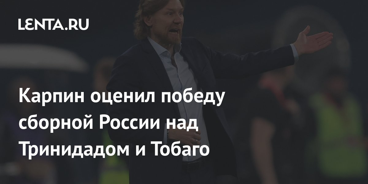 Карпин остался доволен победой сборной России над Тринидадом и Тобаго, но указал на недочеты в реализации