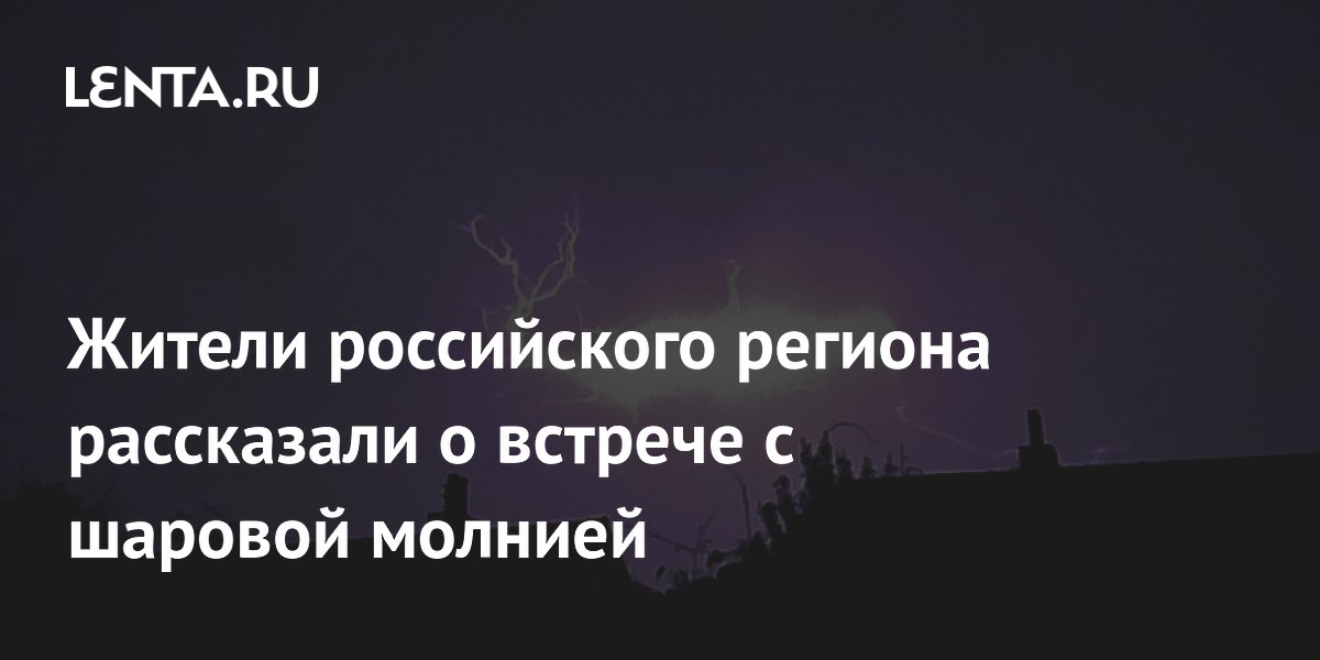 Жители Калининградской области и Омска заметили шаровую молнию: редкое явление попало на видео