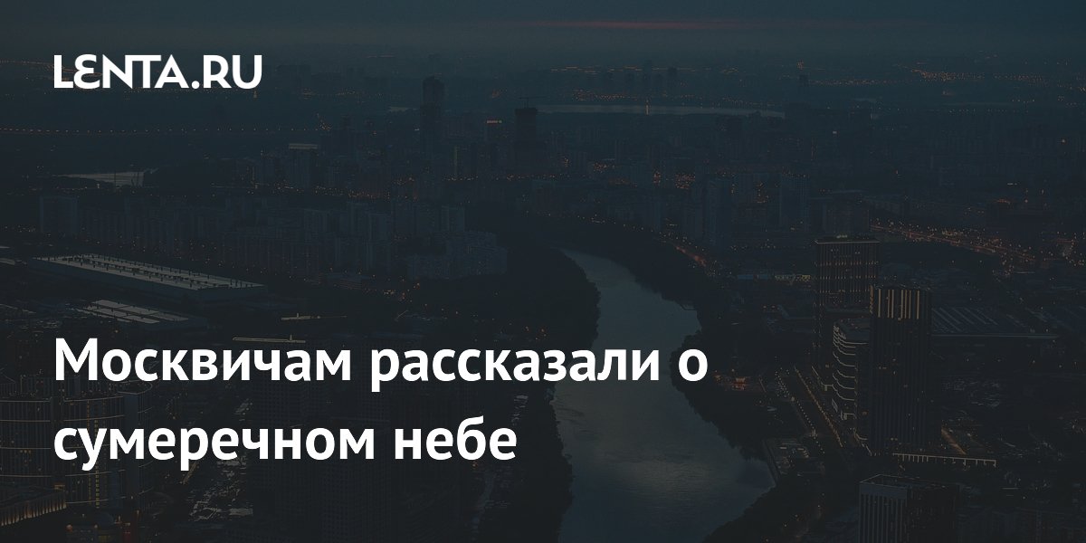 Светлые ночи в Москве: что такое сумерки и где их лучше наблюдать Светлые ночи в Москве: что такое сумерки и где их лучше наблюдать