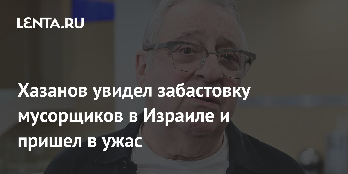 Хазанов рассказал об ужасе от забастовки мусорщиков в Израиле Хазанов рассказал об ужасе от забастовки мусорщиков в Израиле