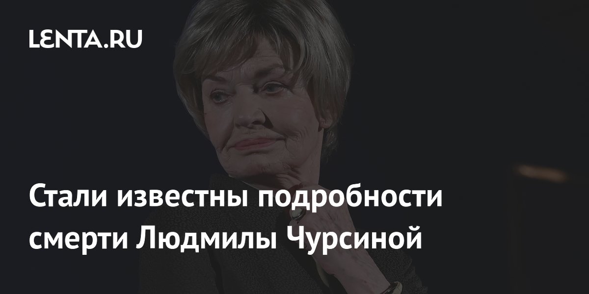 Названа причина смерти народной артистки СССР Людмилы Чурсиной