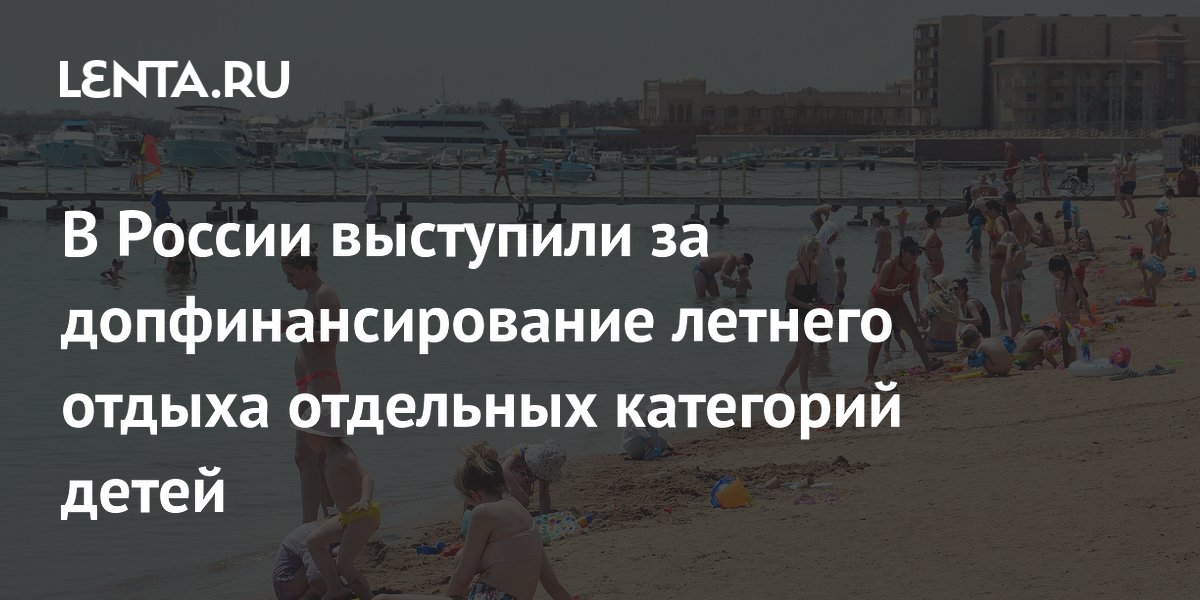 Путин одобрил выделение 3 млрд рублей на летний отдых для детей участников СВО и многодетных