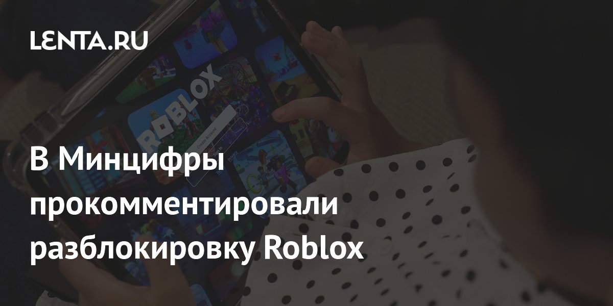 Минцифры подтвердило разблокировку Roblox после выполнения требований РФ