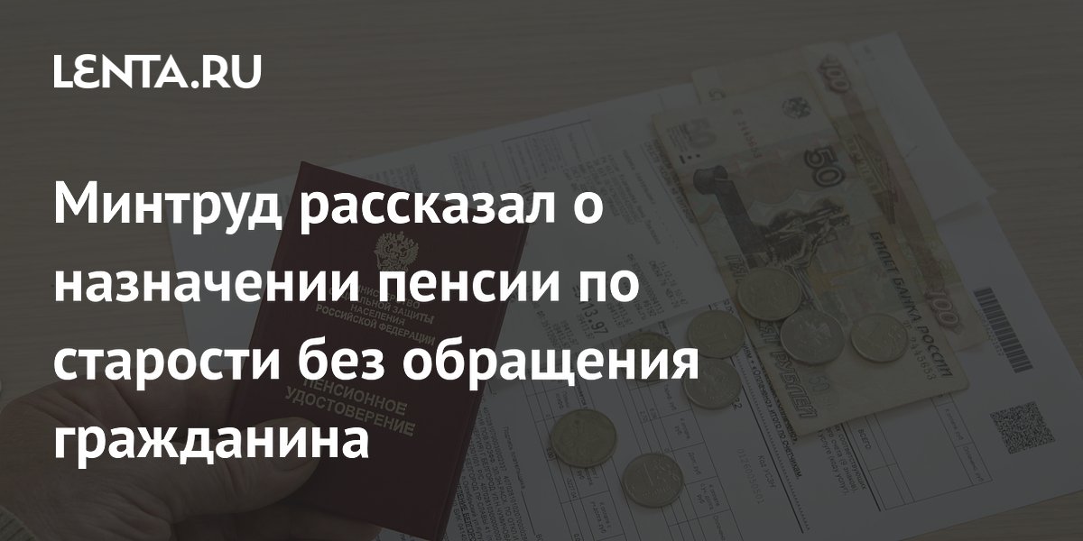 Минтруд: пенсии по старости будут назначать без заявления