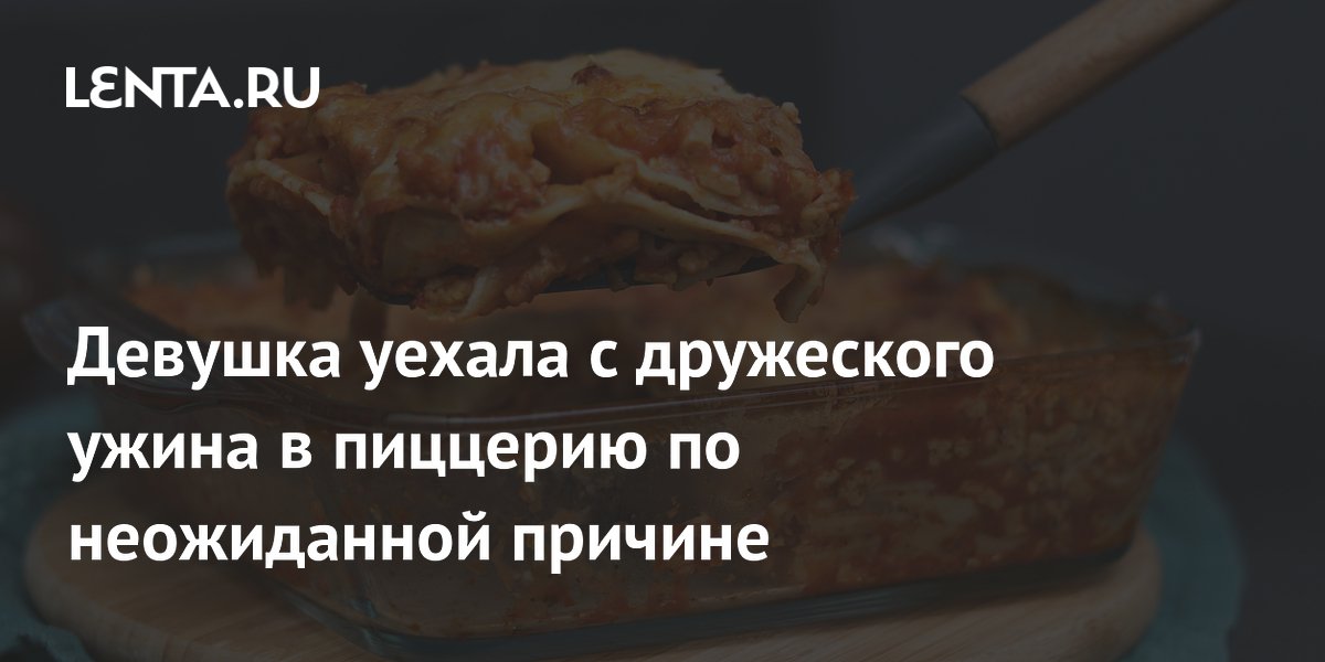 Девушка ушла с ужина в пиццерию из-за необычной веганской лазаньи