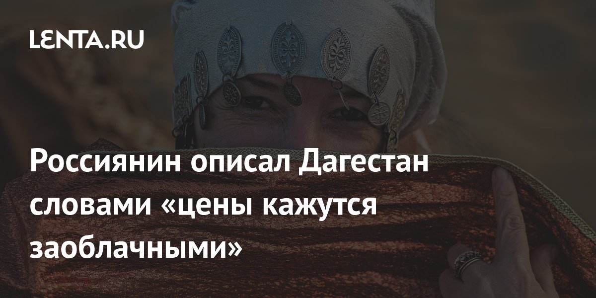 Дагестан глазами туриста: цены «заоблачные», но местные рады гостям