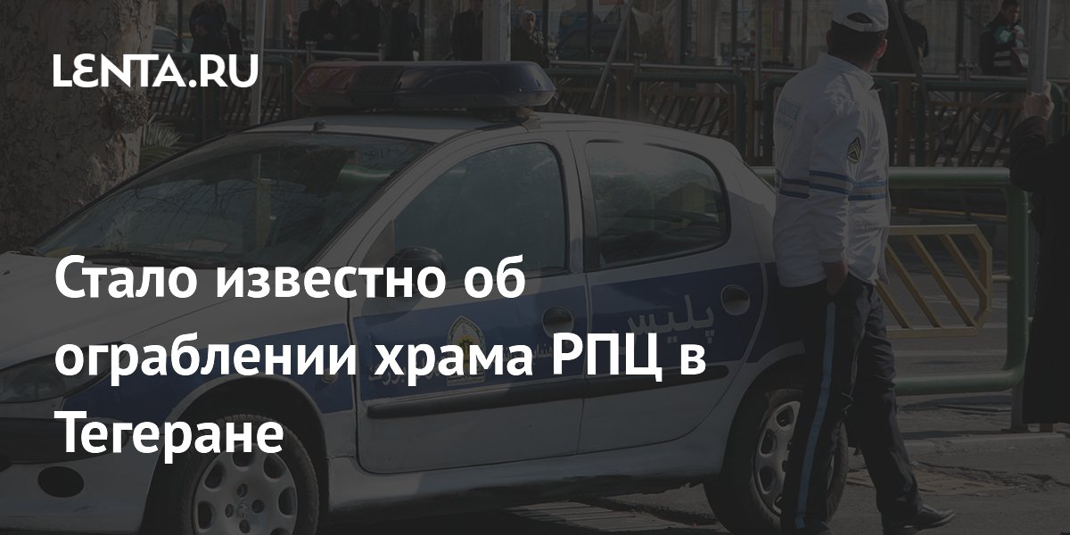 В Тегеране ограбили храм РПЦ: посольство России обратилось к преступникам