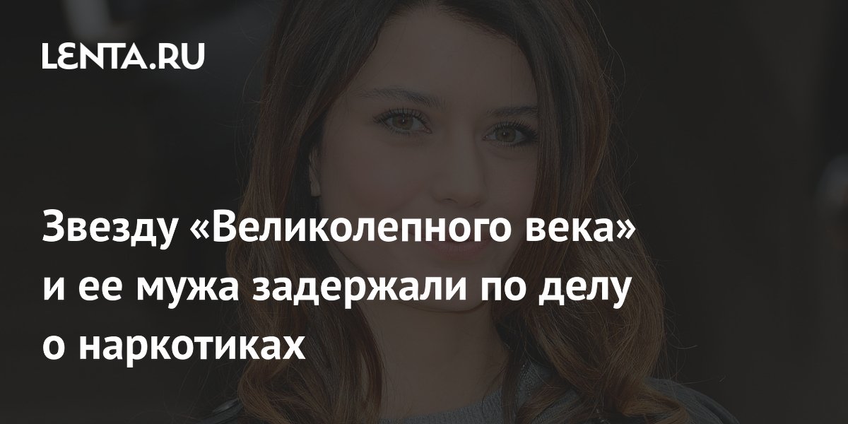 Турецкую актрису Берен Саат задержали по делу о наркотиках Турецкую актрису Берен Саат задержали по делу о наркотиках