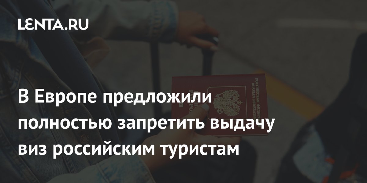 Европарламентарии предложили полностью запретить выдачу шенгенских виз россиянам