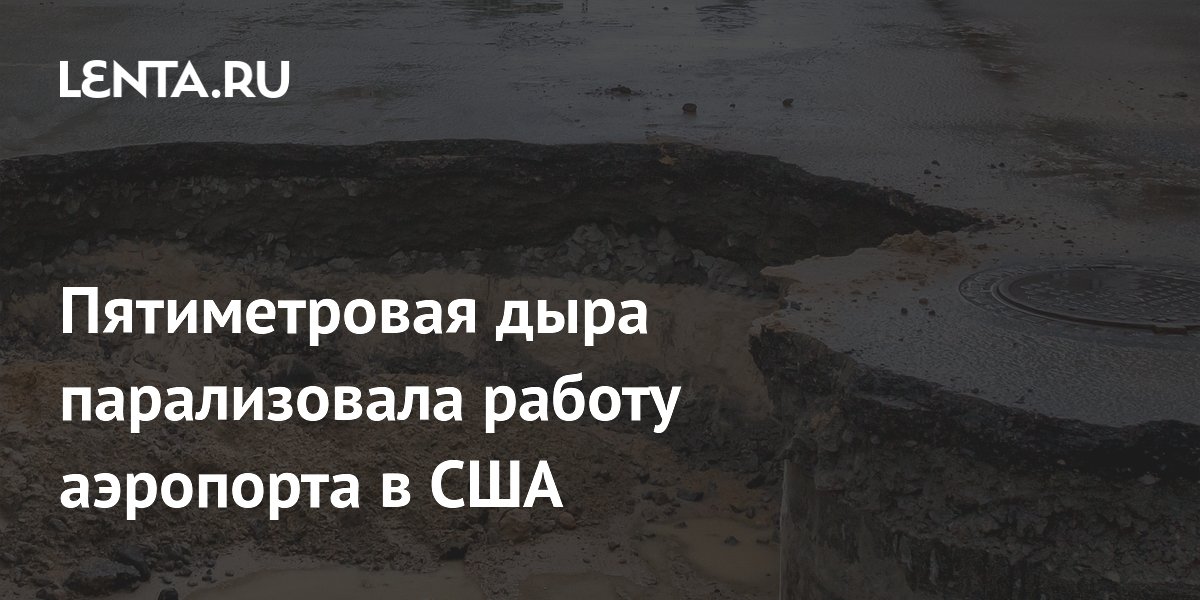 Пятиметровая дыра на взлётной полосе парализовала работу аэропорта в США