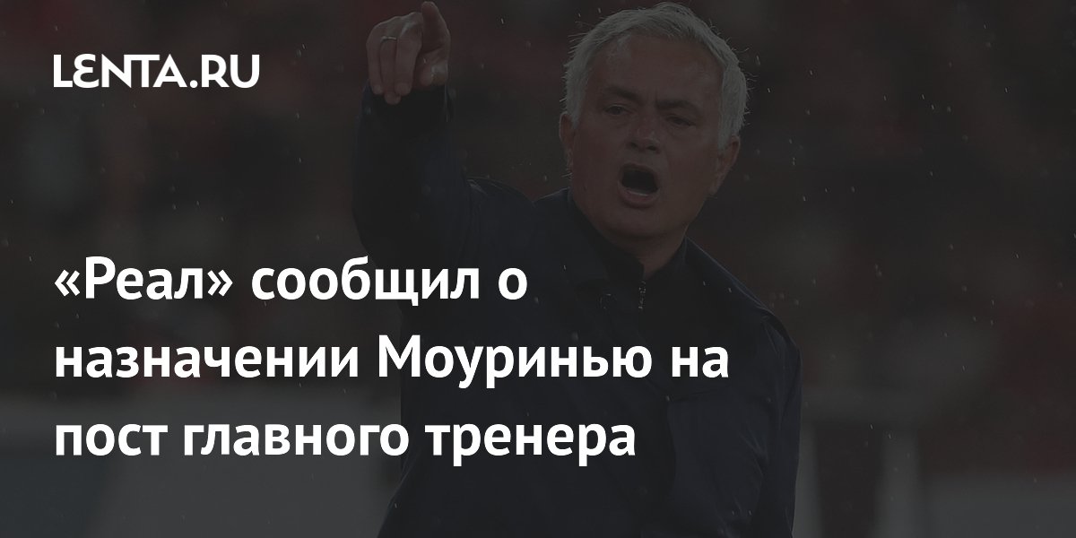 Жозе Моуринью назначен главным тренером «Реала»: контракт на три года