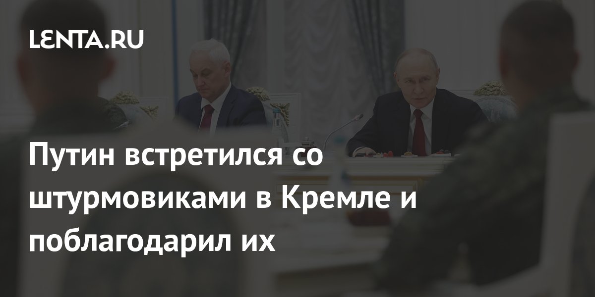 Путин поблагодарил штурмовиков в Кремле и выслушал их мнение о СВО