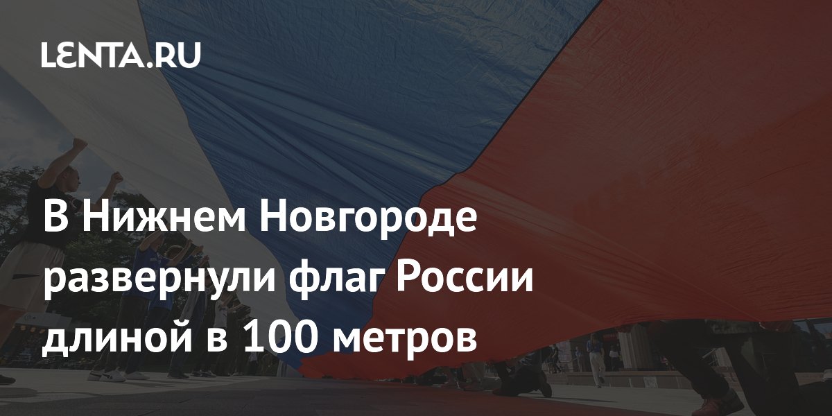 100-метровый флаг России развернули в Нижнем Новгороде