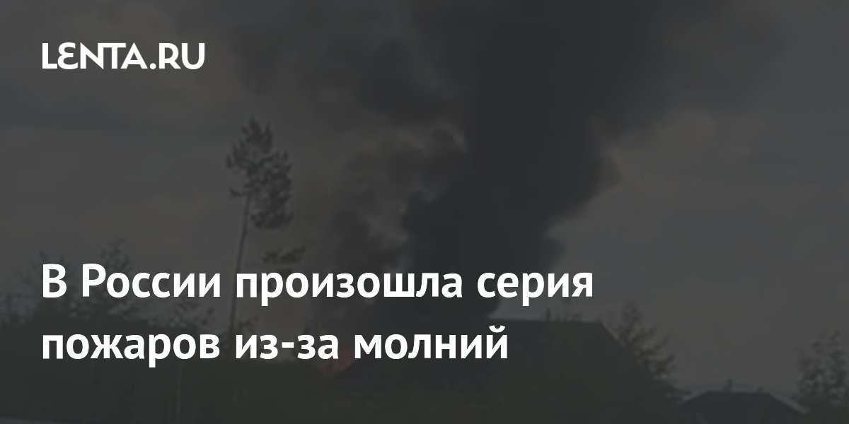 Удары молний вызвали серию пожаров в российских регионах