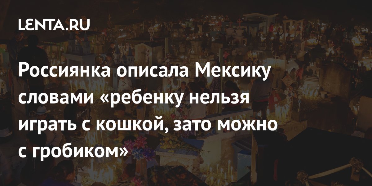 Россиянка о Мексике: детям нельзя играть с кошкой, но можно с гробиком
