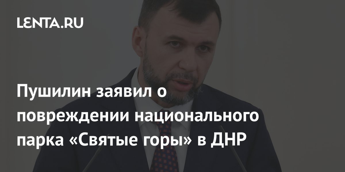 Поврежден нацпарк «Святые горы» в ДНР — заявление Пушилина