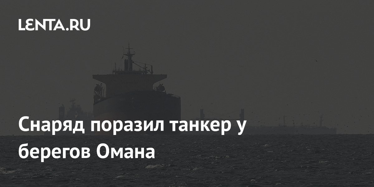 Снаряд поразил танкер у берегов Омана, экипаж не пострадал