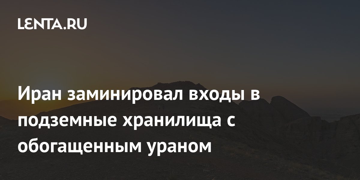 Иран заминировал подземные хранилища с обогащенным ураном — доступ к 500 кг ядерного материала заблокирован