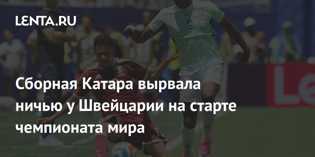 Сборная Катара вырвала ничью у Швейцарии в первом туре ЧМ-2026