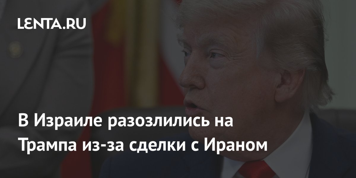 Израильские чиновники раскритиковали Трампа за сделку с Ираном