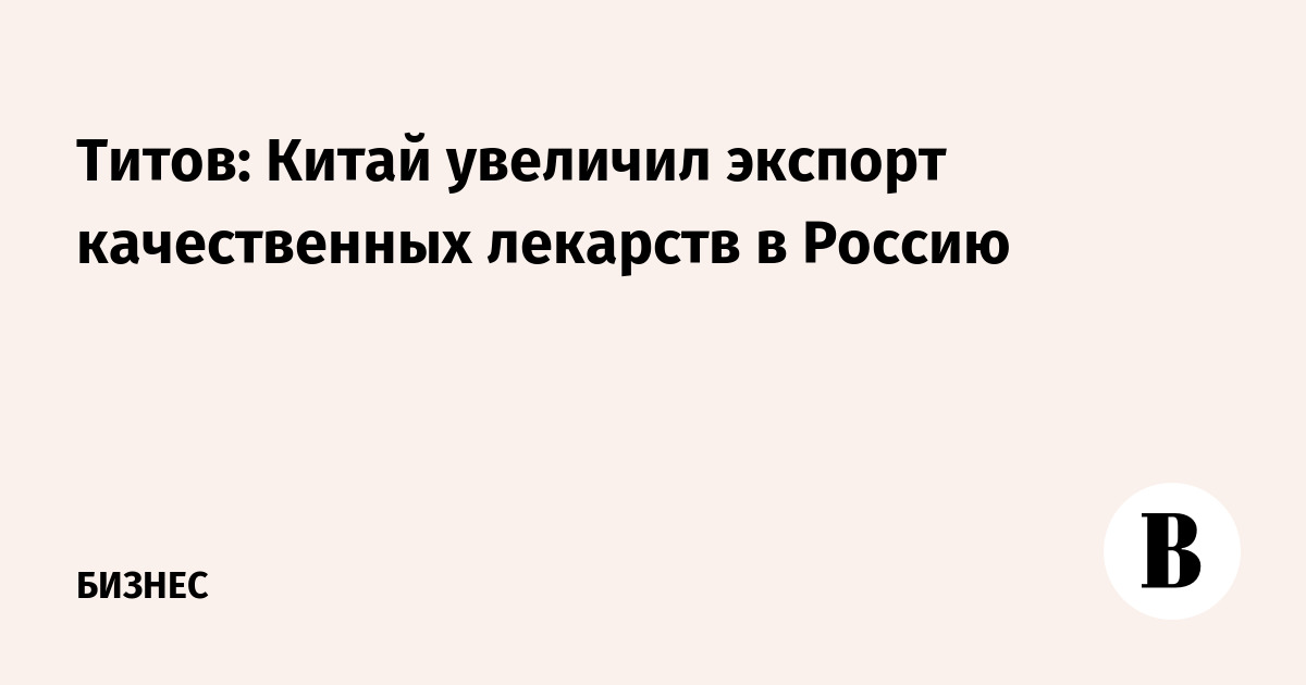 Китай наращивает экспорт качественных лекарств в Россию