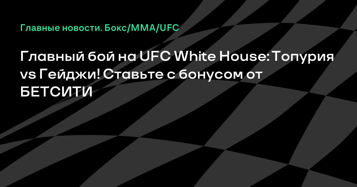Илия Топурия против Джастина Гейджи: главный бой турнира UFC в Белом доме