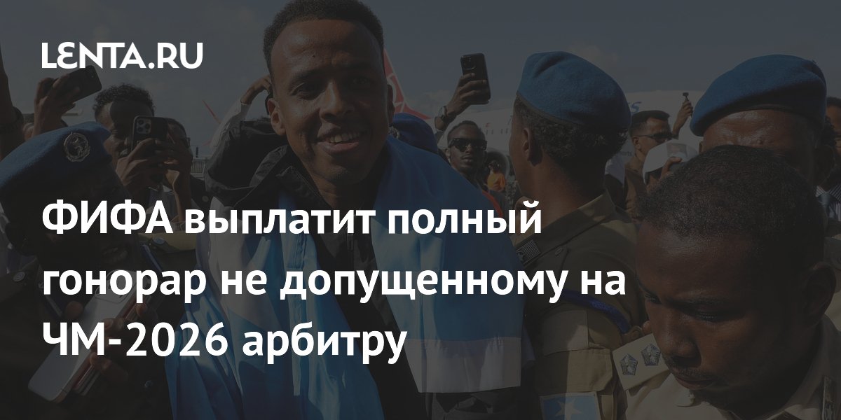 ФИФА выплатит полный гонорар не допущенному на ЧМ-2026 арбитру из Сомали