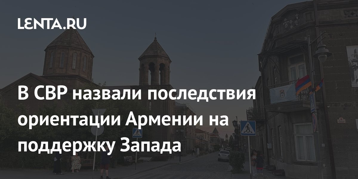 Глава СВР предупредил Армению о рисках ориентации только на Запад