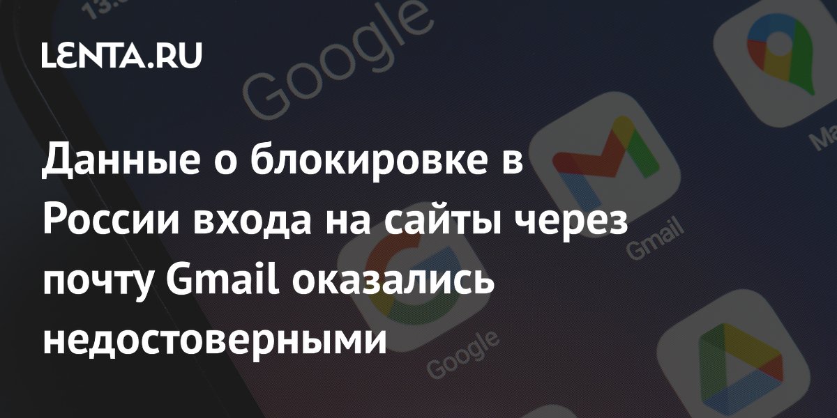 Слухи о блокировке входа на сайты через Gmail в России оказались ложными Слухи о блокировке входа на сайты через Gmail в России оказались ложными