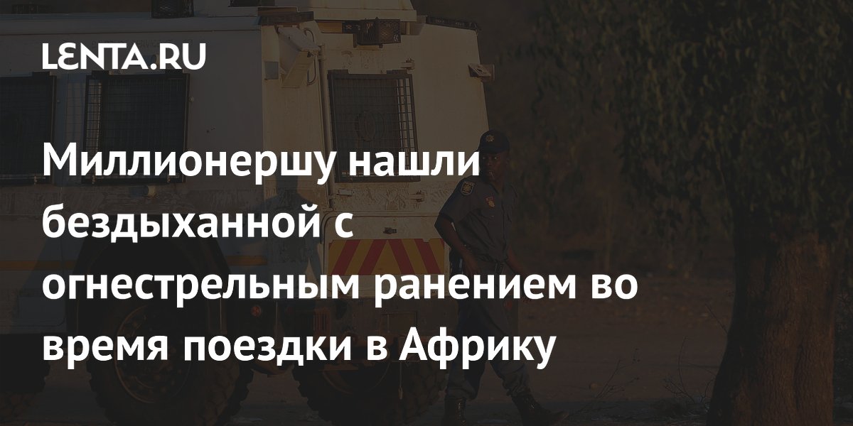 Туристку-миллионершу из Германии нашли мертвой с огнестрельным ранением в сафари-лодже в ЮАР