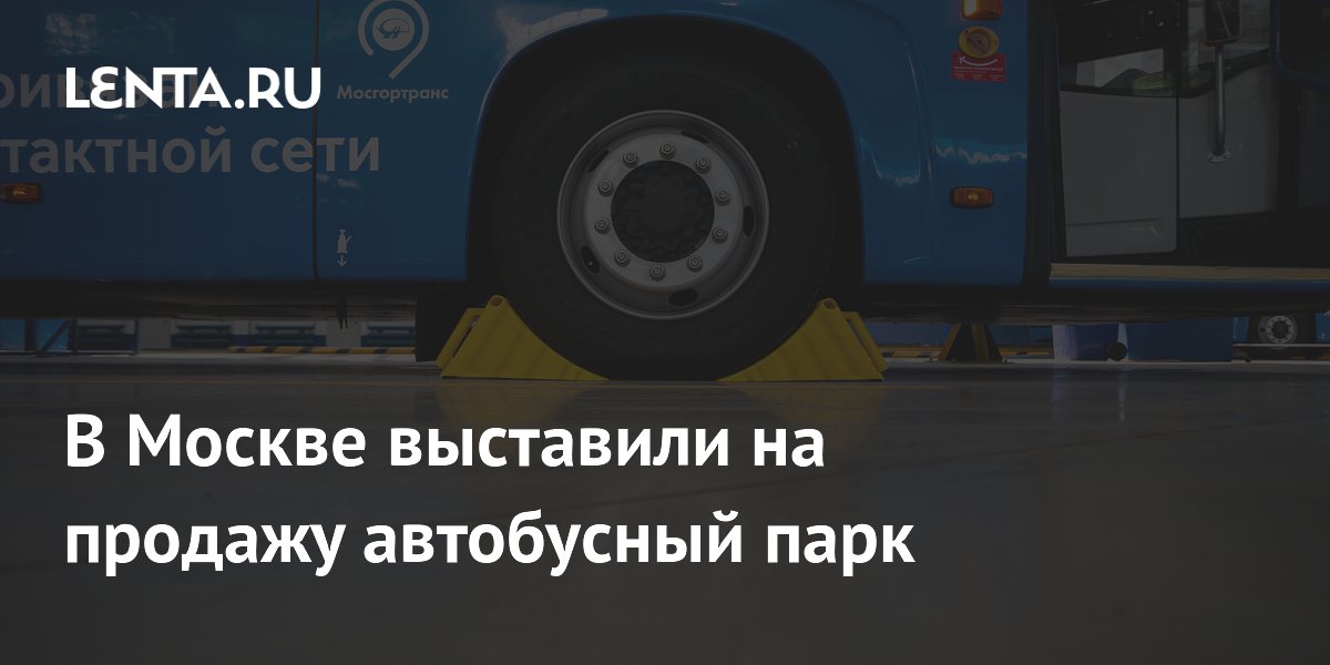 Мосгортранс выставил на продажу автобусный парк в Москве за 17 млрд рублей Мосгортранс выставил на продажу автобусный парк в Москве за 17 млрд рублей