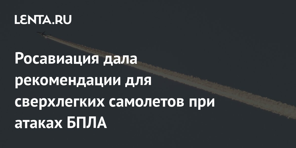 Росавиация выпустила рекомендации для пилотов сверхлегких самолетов при атаках БПЛА