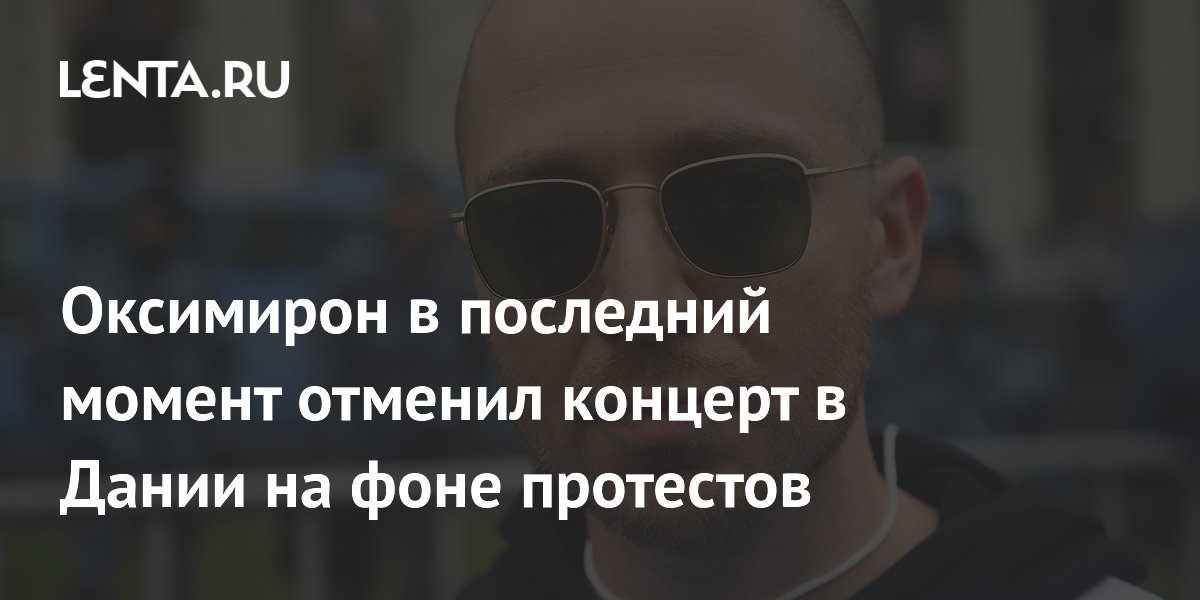 Рэпер Оксимирон отменил концерт в Копенгагене на фоне протестов Рэпер Оксимирон отменил концерт в Копенгагене на фоне протестов