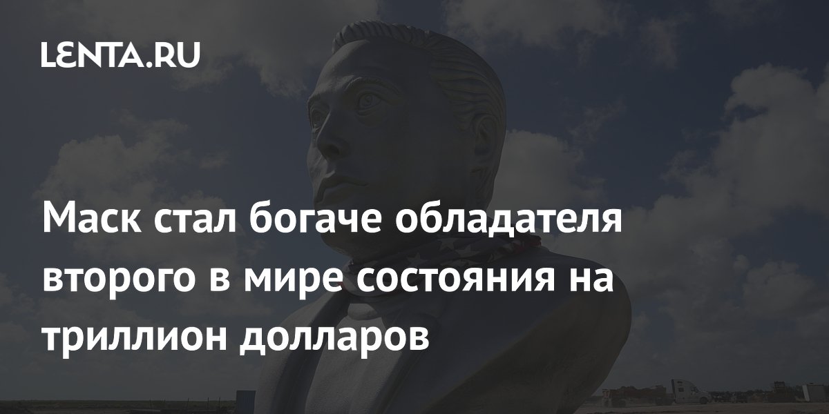 Маск стал богаче второго в мире миллиардера на триллион долларов Маск стал богаче второго в мире миллиардера на триллион долларов