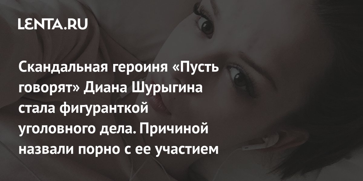 Героиня «Пусть говорят» Диана Шурыгина попала под дело о порнографии Героиня «Пусть говорят» Диана Шурыгина попала под дело о порнографии