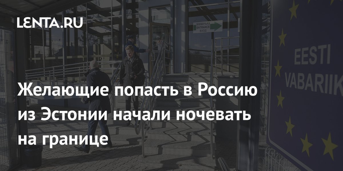 Из-за сокращения работы погранперехода в Нарве туристы ночуют на границе с Россией