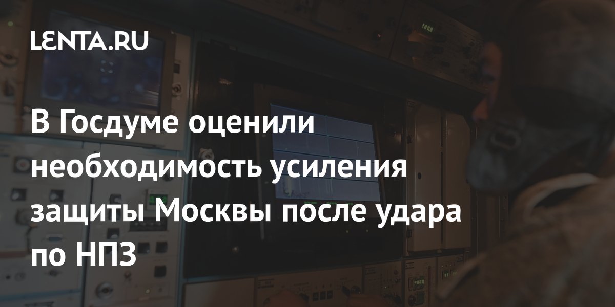 Госдума: защита Москвы достаточна, несмотря на атаку дронов на НПЗ