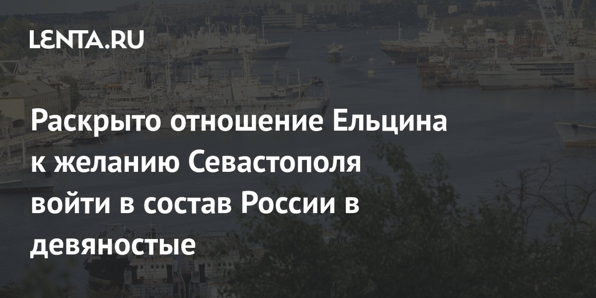 Стало известно отношение Ельцина к желанию Севастополя войти в Россию в 90-е