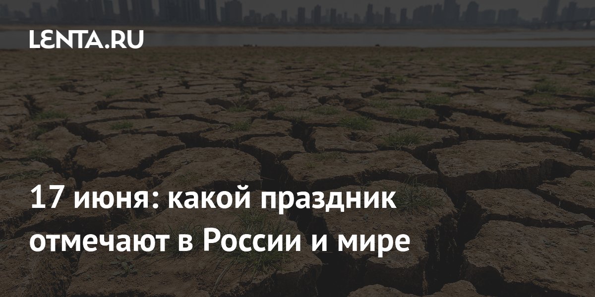 Всемирный день борьбы с опустыниванием и День мусорщика: что празднуют 17 июня