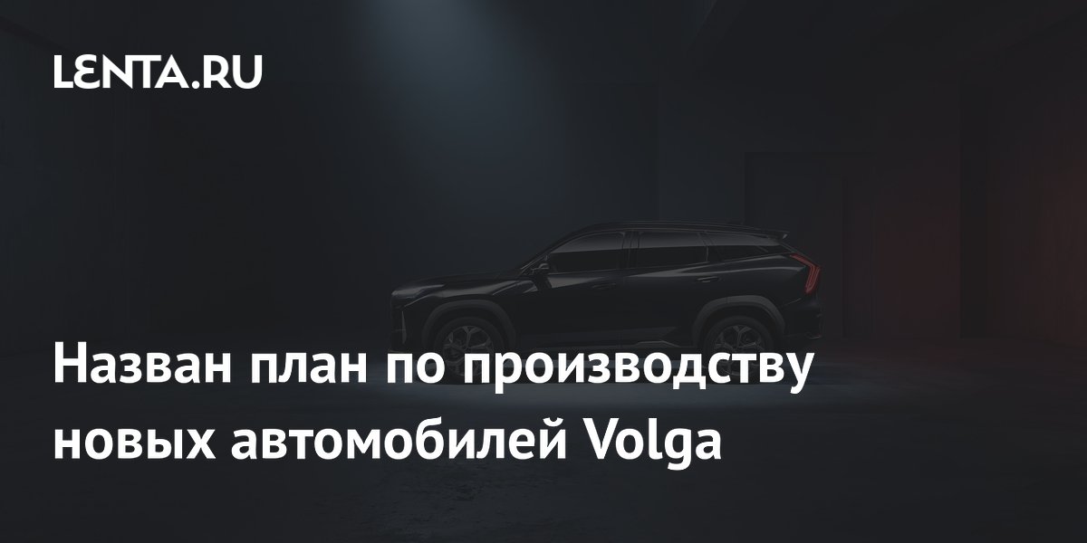 Volga планирует выпустить 30 тысяч автомобилей до конца 2026 года