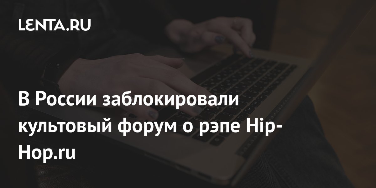 Форум о рэпе Hip-Hop.ru заблокирован в России: реакция Роскомнадзора Форум о рэпе Hip-Hop.ru заблокирован в России: реакция Роскомнадзора